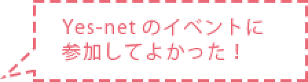 吹き出し内容 Yes-netのイベントに参加してよかった！